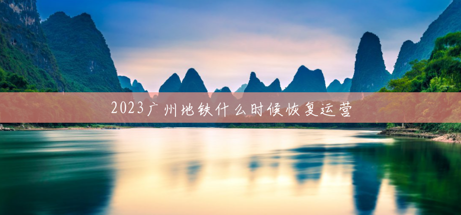2023广州地铁什么时候恢复运营