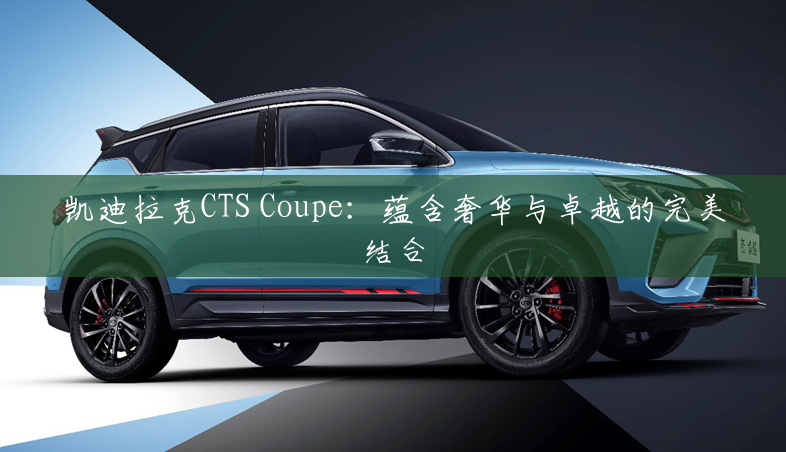 凯迪拉克CTS Coupe：蕴含奢华与卓越的完美结合