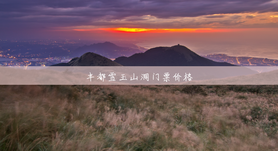 丰都雪玉山洞门票价格 丰都雪玉山洞门票价格