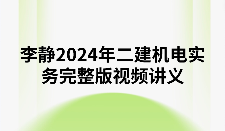 李静2024年二建机电实务完整版视频讲义（精讲+习题+冲刺）