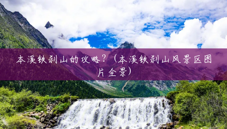 本溪铁刹山的攻略?(本溪铁刹山风景区图片全景) 本溪铁刹山的攻略?(本溪铁刹山风景区图片全景)