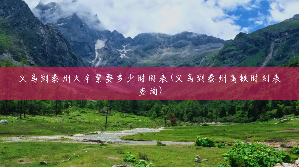 义乌到泰州火车票要多少时间表(义乌到泰州高铁时刻表查询)