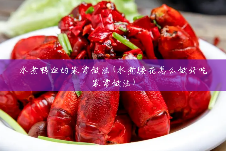 水煮鸭血的家常做法(水煮腰花怎么做好吃家常做法) 水煮鸭血的家常做法(水煮腰花怎么做好吃家常做法)