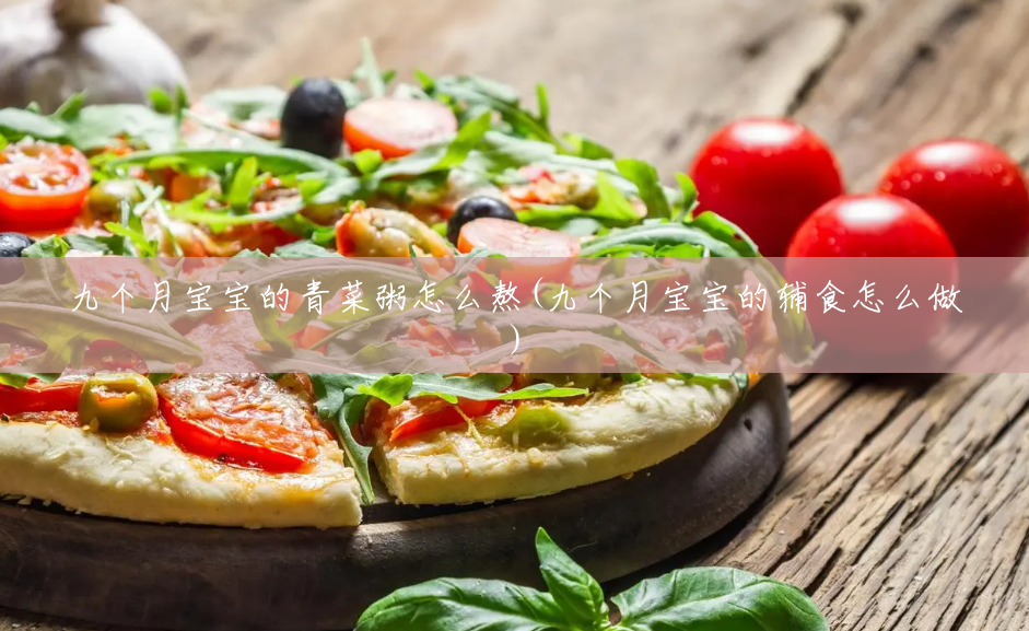 九个月宝宝的青菜粥怎么熬(九个月宝宝的辅食怎么做) 九个月宝宝的青菜粥怎么熬(九个月宝宝的辅食怎么做)