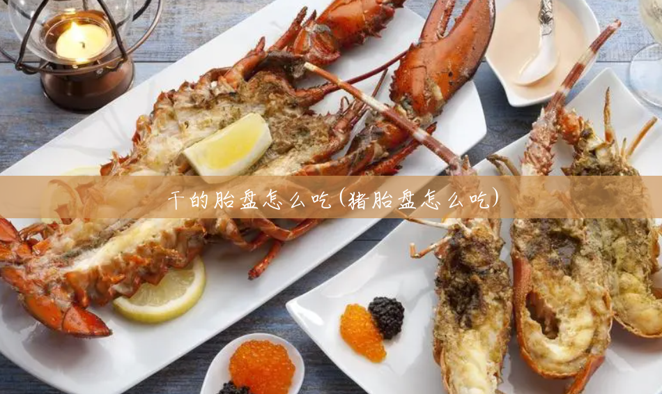 干的胎盘怎么吃(猪胎盘怎么吃) 干的胎盘怎么吃(猪胎盘怎么吃)