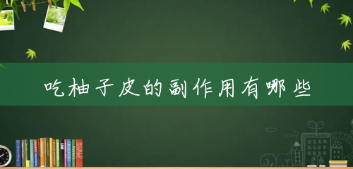 吃柚子皮的副作用有哪些 吃柚子皮的副作用有哪些