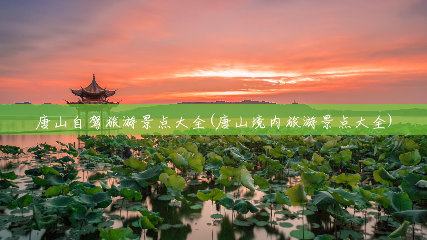 唐山自驾旅游景点大全(唐山境内旅游景点大全)