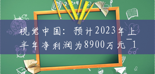 视觉中国：预计2023年上半年净利润为8900万元~1.04亿元，同比增长62.18%~88.6%