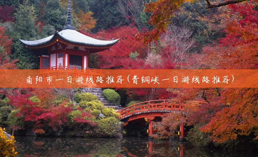 南阳市一日游线路推荐(青铜峡一日游线路推荐) 南阳市一日游线路推荐(青铜峡一日游线路推荐)