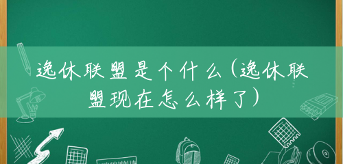 逸休联盟是个什么(逸休联盟现在怎么样了) 逸休联盟是个什么(逸休联盟现在怎么样了)