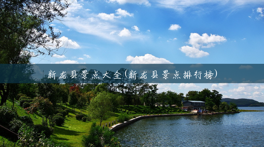 新龙县景点大全(新龙县景点排行榜) 新龙县景点大全(新龙县景点排行榜)