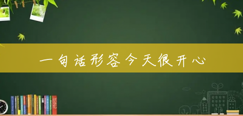 一句话形容今天很开心 一句话形容今天很开心