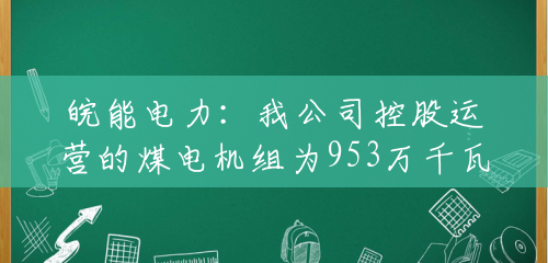 皖能电力:我公司控股运营的煤电机组为953万千瓦 皖能电力:我公司控股运营的煤电机组为953万千瓦
