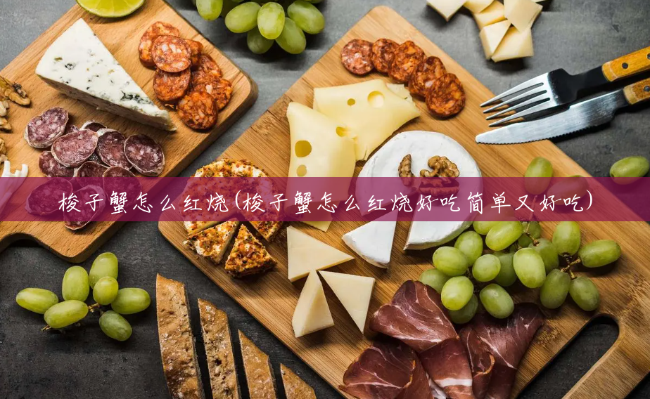 梭子蟹怎么红烧(梭子蟹怎么红烧好吃简单又好吃)