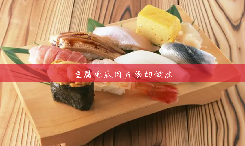 豆腐毛瓜肉片汤的做法 豆腐毛瓜肉片汤的做法