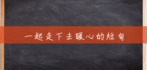 一起走下去暖心的短句 一起走下去暖心的短句