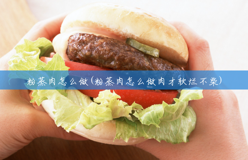 粉蒸肉怎么做(粉蒸肉怎么做肉才软烂不柴)