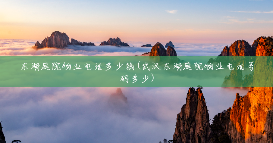 东湖庭院物业电话多少钱(武汉东湖庭院物业电话号码多少)
