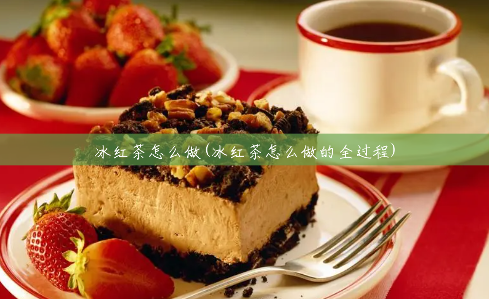 冰红茶怎么做(冰红茶怎么做的全过程) 冰红茶怎么做(冰红茶怎么做的全过程)