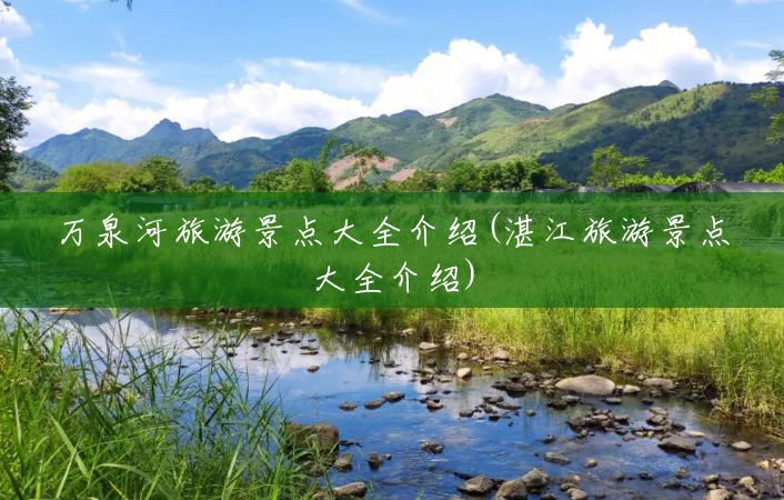 万泉河旅游景点大全介绍(湛江旅游景点大全介绍) 万泉河旅游景点大全介绍(湛江旅游景点大全介绍)