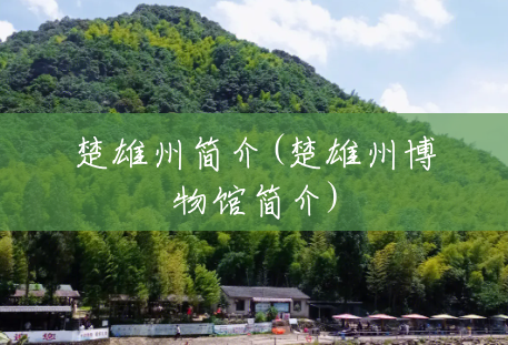 楚雄州简介(楚雄州博物馆简介) 楚雄州简介(楚雄州博物馆简介)