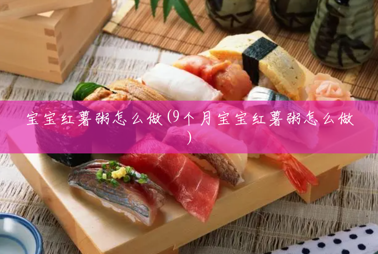 宝宝红薯粥怎么做(9个月宝宝红薯粥怎么做) 宝宝红薯粥怎么做(9个月宝宝红薯粥怎么做)