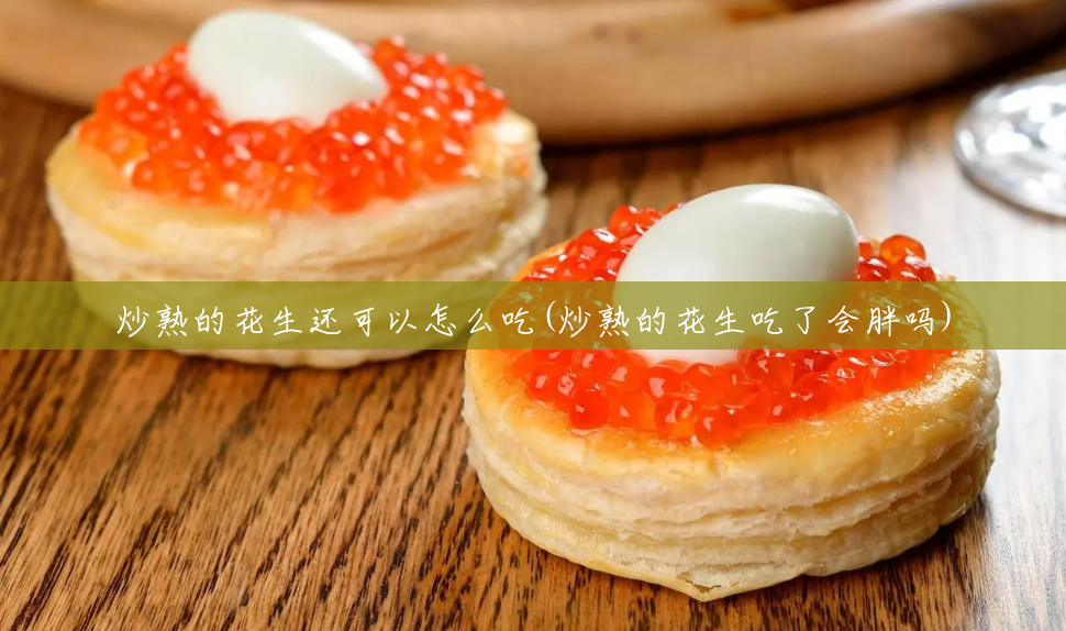 炒熟的花生还可以怎么吃(炒熟的花生吃了会胖吗) 炒熟的花生还可以怎么吃(炒熟的花生吃了会胖吗)