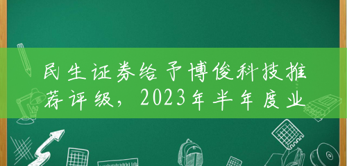民生证券给予博俊科技推荐评级,2023年半年度业绩预告点评:23H1业绩超预期,理想汽车持续赋能 民生证券给予博俊科技推荐评级,2023年半年度业绩预告点评:23H1业绩超预期,理想汽车持续赋能