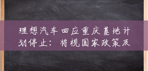 理想汽车回应重庆基地计划停止:将视国家政策及自身发展节奏推进生产布局计划 理想汽车回应重庆基地计划停止:将视国家政策及自身发展节奏推进生产布局计划