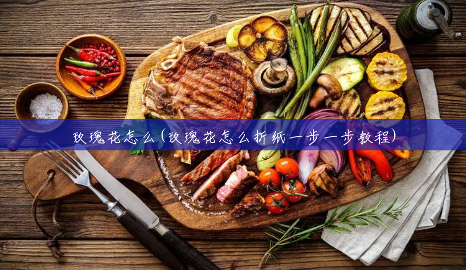 玫瑰花怎么(玫瑰花怎么折纸一步一步教程) 玫瑰花怎么(玫瑰花怎么折纸一步一步教程)
