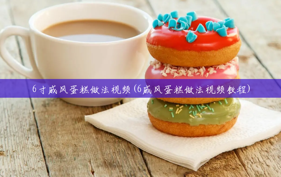 6寸戚风蛋糕做法视频(6戚风蛋糕做法视频教程) 6寸戚风蛋糕做法视频(6戚风蛋糕做法视频教程)