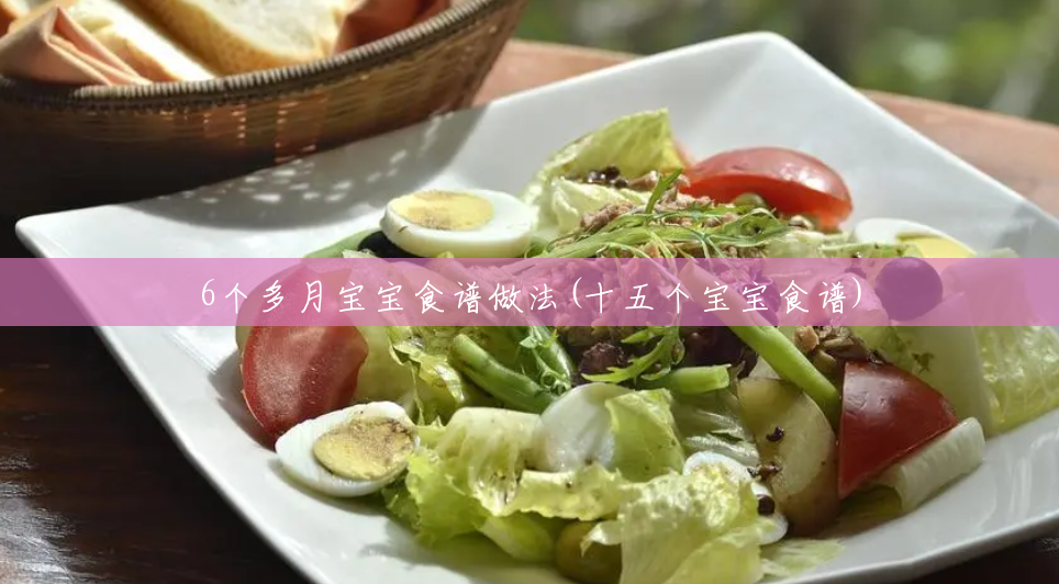 6个多月宝宝食谱做法(十五个宝宝食谱) 6个多月宝宝食谱做法(十五个宝宝食谱)