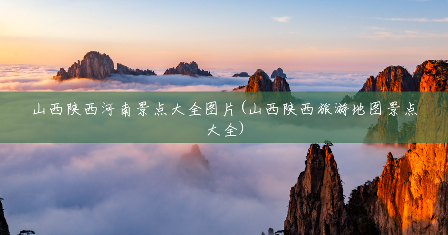 山西陕西河南景点大全图片(山西陕西旅游地图景点大全) 山西陕西河南景点大全图片(山西陕西旅游地图景点大全)
