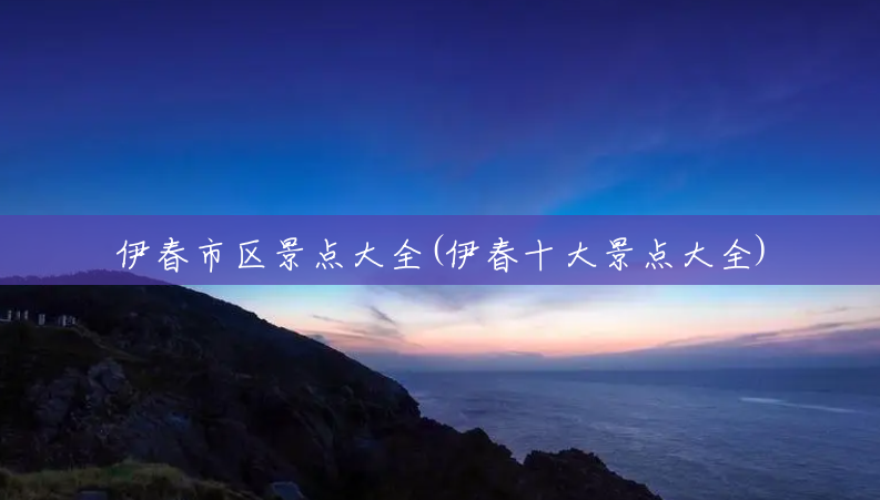 伊春市区景点大全(伊春十大景点大全) 伊春市区景点大全(伊春十大景点大全)