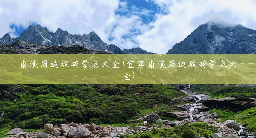 南溪周边旅游景点大全(宜宾南溪周边旅游景点大全) 南溪周边旅游景点大全(宜宾南溪周边旅游景点大全)