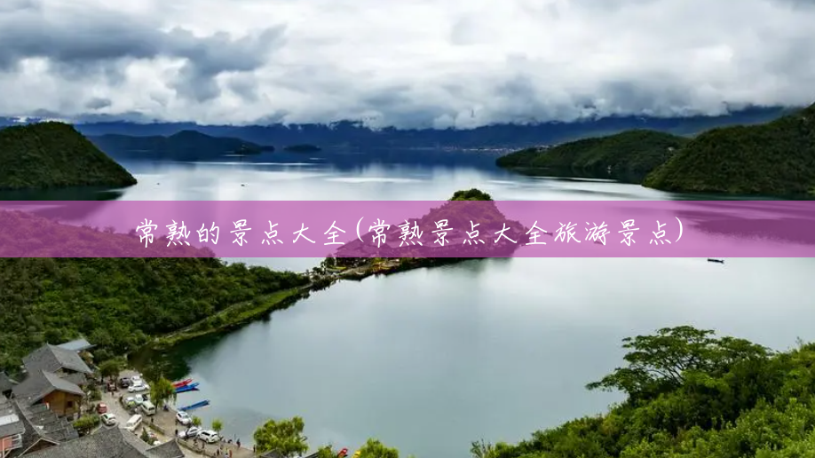 常熟的景点大全(常熟景点大全旅游景点) 常熟的景点大全(常熟景点大全旅游景点)