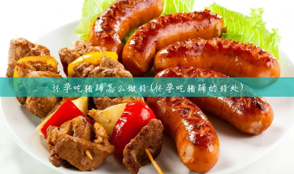 怀孕吃猪蹄怎么做好(怀孕吃猪蹄的好处) 怀孕吃猪蹄怎么做好(怀孕吃猪蹄的好处)