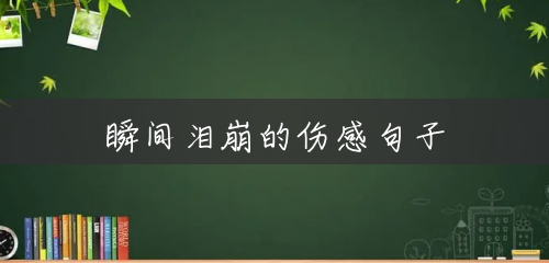 瞬间泪崩的伤感句子 瞬间泪崩的伤感句子