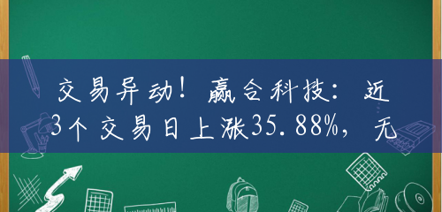 交易异动!赢合科技:近3个交易日上涨35.88%,无未披露的重大信息 交易异动!赢合科技:近3个交易日上涨35.88%,无未披露的重大信息