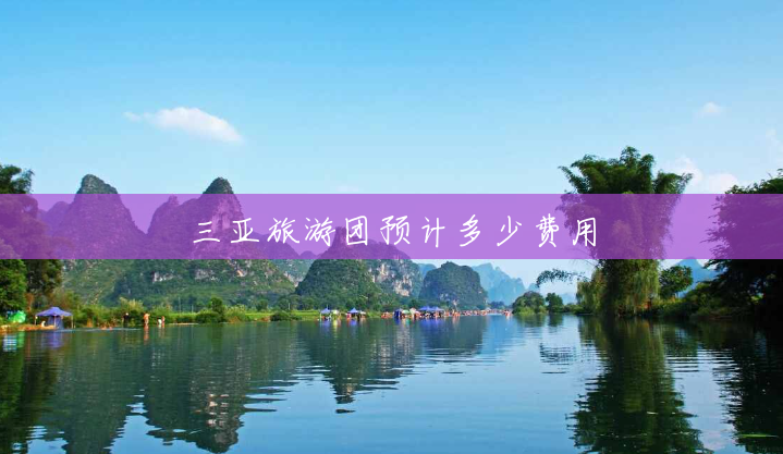 三亚旅游团预计多少费用