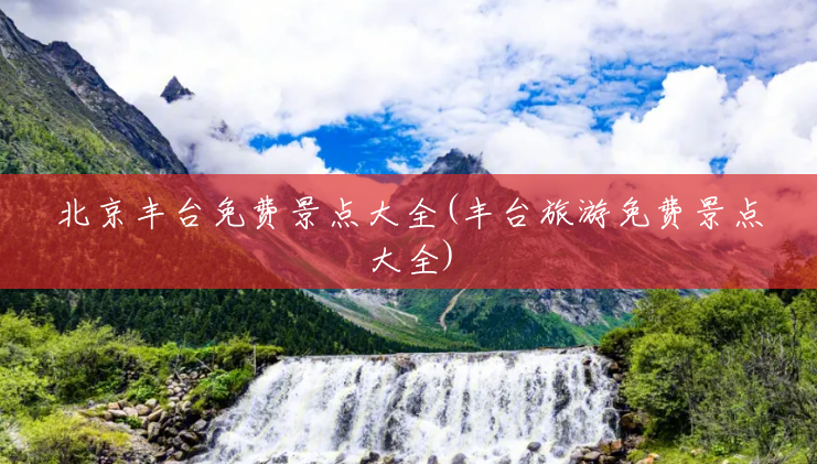 北京丰台免费景点大全(丰台旅游免费景点大全)