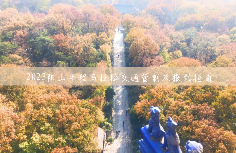 2023阳山半程马拉松交通管制及报到指南 2023阳山半程马拉松交通管制及报到指南