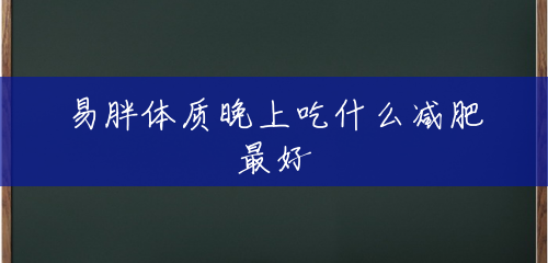 易胖体质晚上吃什么减肥最好 易胖体质晚上吃什么减肥最好