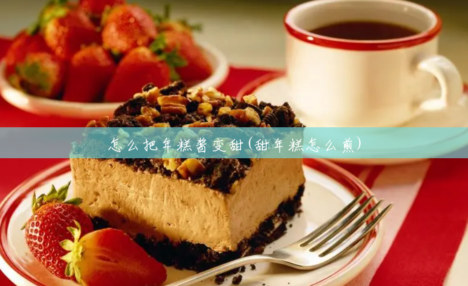 怎么把年糕酱变甜(甜年糕怎么煎)