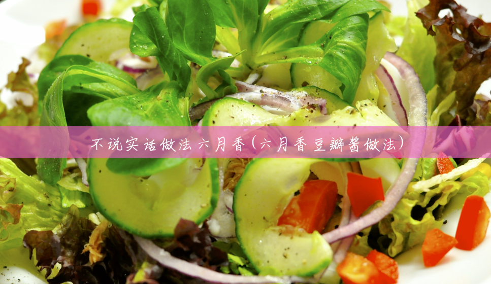 不说实话做法六月香(六月香豆瓣酱做法)