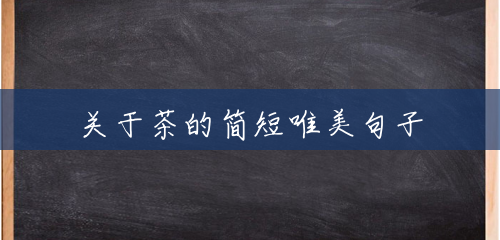 关于茶的简短唯美句子 关于茶的简短唯美句子