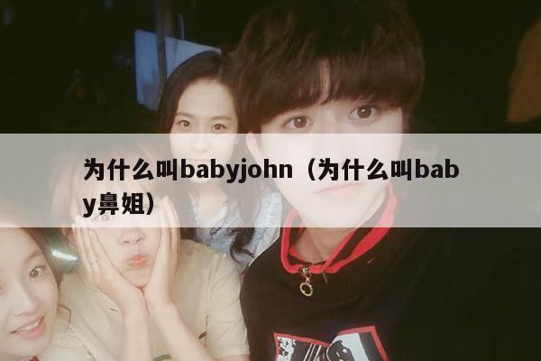 为什么叫babyjohn(为什么叫baby鼻姐)