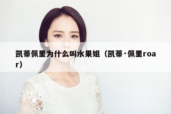 凯蒂佩里为什么叫水果姐(凯蒂·佩里roar)