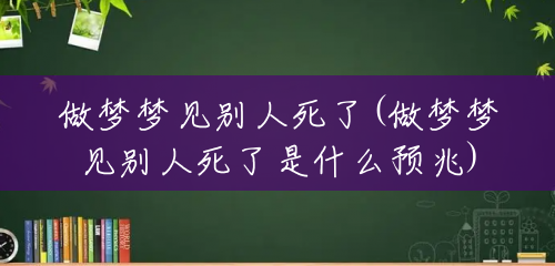 做梦梦见别人死了(做梦梦见别人死了是什么预兆) 做梦梦见别人死了(做梦梦见别人死了是什么预兆)
