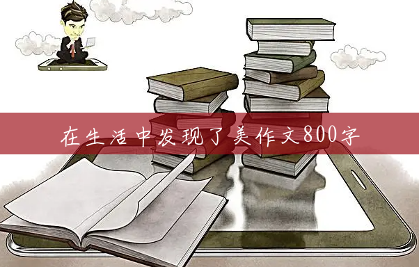 在生活中发现了美作文800字 在生活中发现了美作文800字